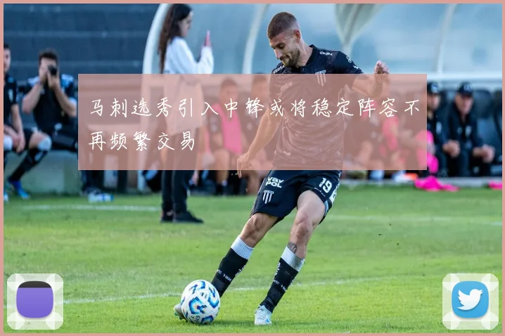 马刺选秀引入中锋或将稳定阵容不再频繁交易