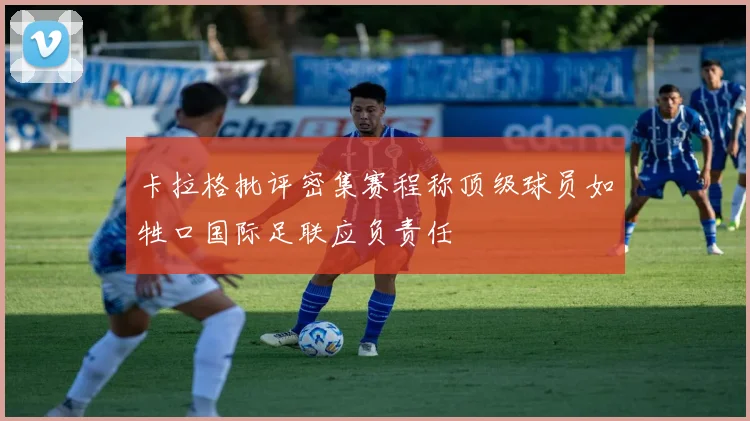 卡拉格批评密集赛程称顶级球员如牲口国际足联应负责任
