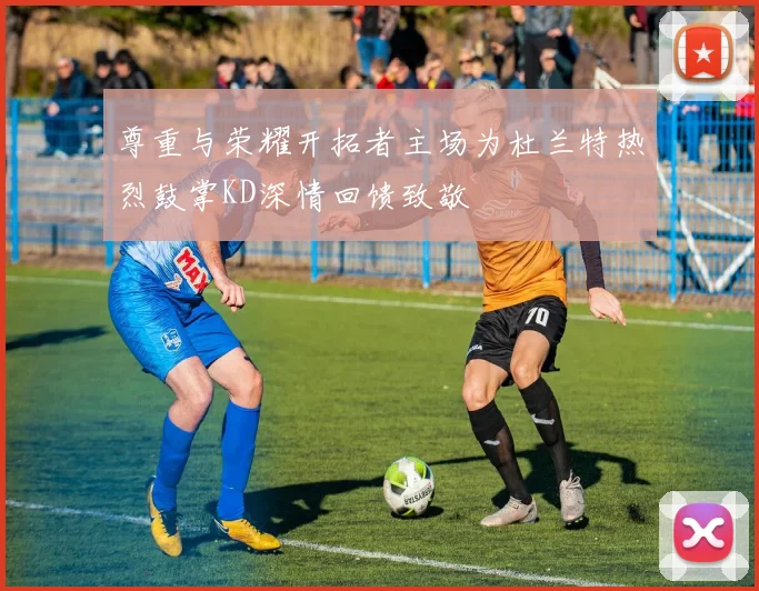 尊重与荣耀开拓者主场为杜兰特热烈鼓掌KD深情回馈致敬