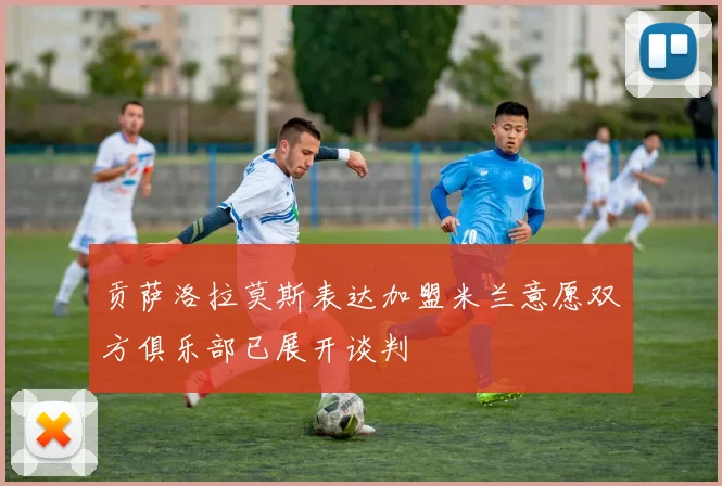 贡萨洛拉莫斯表达加盟米兰意愿双方俱乐部已展开谈判
