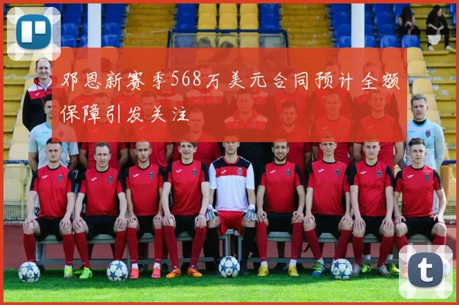 邓恩新赛季568万美元合同预计全额保障引发关注