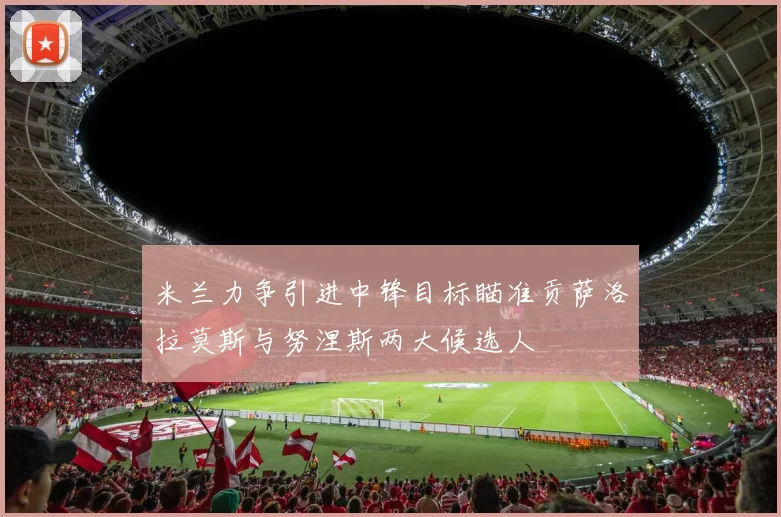 米兰力争引进中锋目标瞄准贡萨洛拉莫斯与努涅斯两大候选人