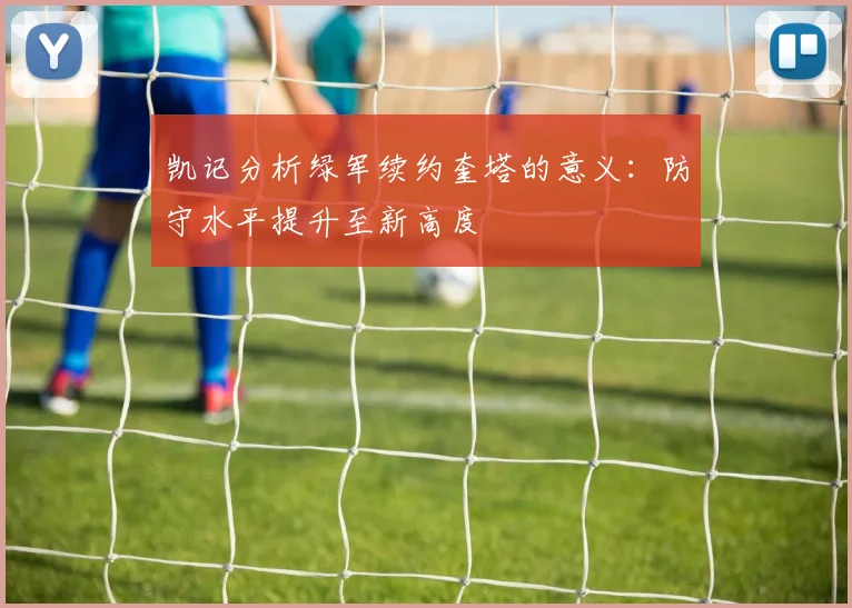 凯记分析绿军续约奎塔的意义：防守水平提升至新高度