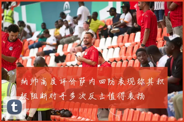 纳帅高度评价萨内回防表现称其积极阻断对手多次反击值得表扬