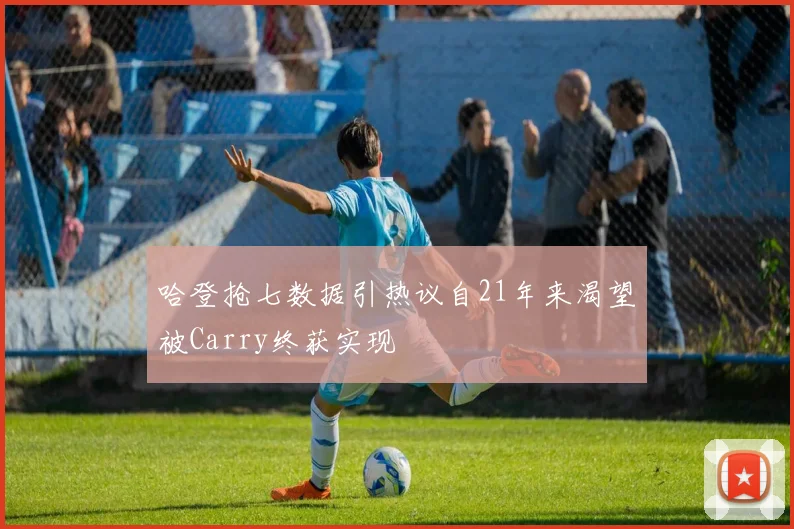 哈登抢七数据引热议自21年来渴望被Carry终获实现