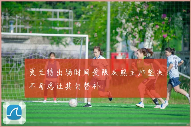 莫兰特出场时间受限灰熊主帅坚决不考虑让其打替补