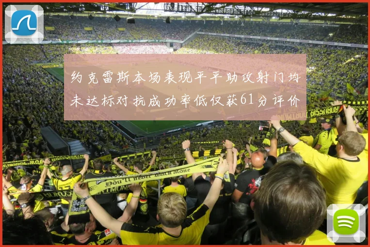 约克雷斯本场表现平平助攻射门均未达标对抗成功率低仅获61分评价