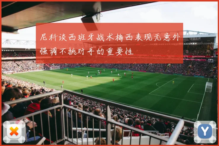 尼科谈西班牙战术梅西表现无意外强调不挑对手的重要性