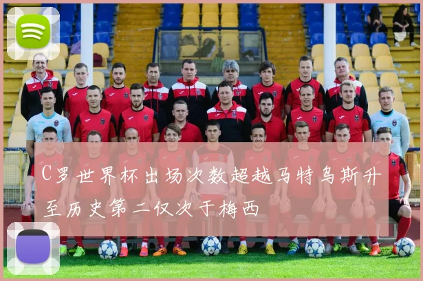 C罗世界杯出场次数超越马特乌斯升至历史第二仅次于梅西
