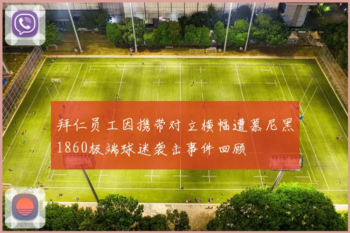 拜仁员工因携带对立横幅遭慕尼黑1860极端球迷袭击事件回顾